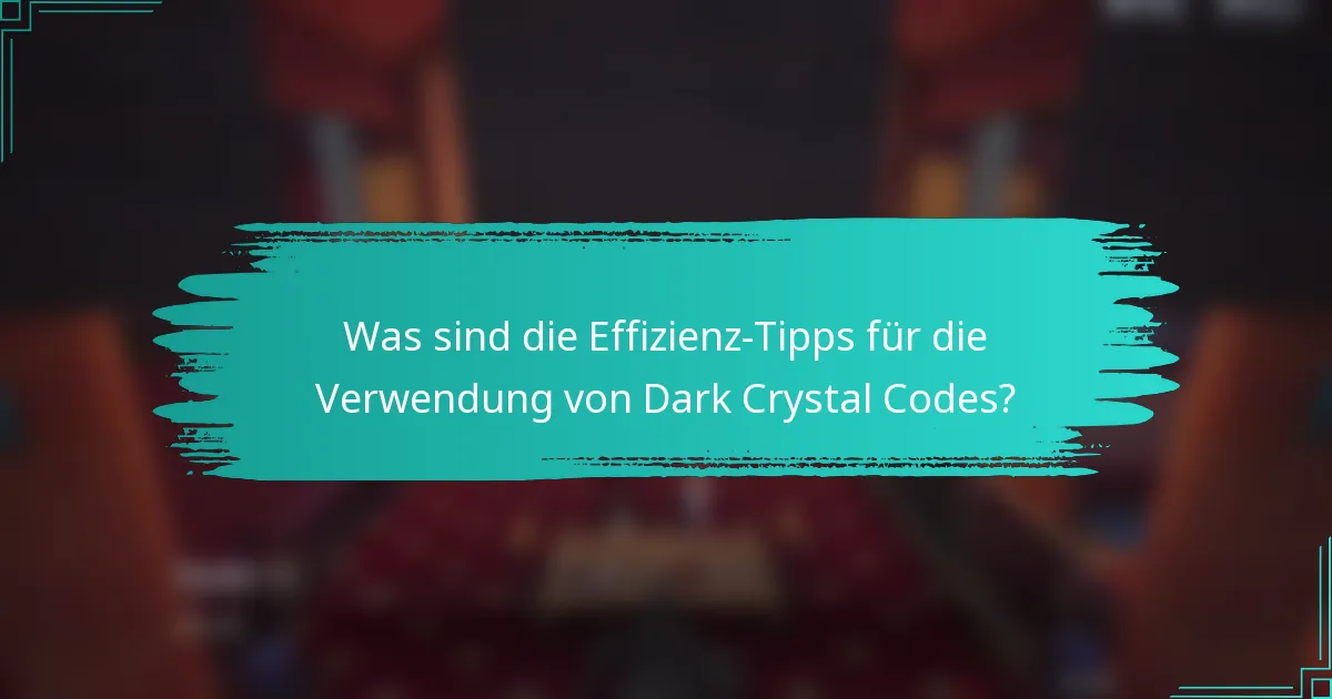 Was sind die Effizienz-Tipps für die Verwendung von Dark Crystal Codes?