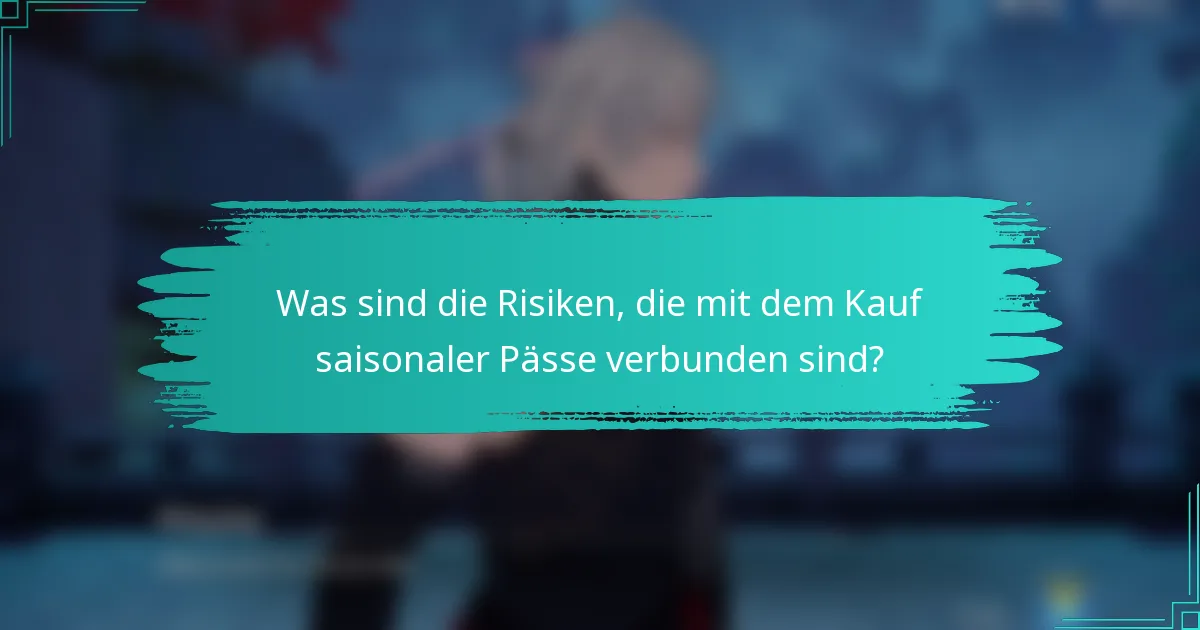 Was sind die Risiken, die mit dem Kauf saisonaler Pässe verbunden sind?