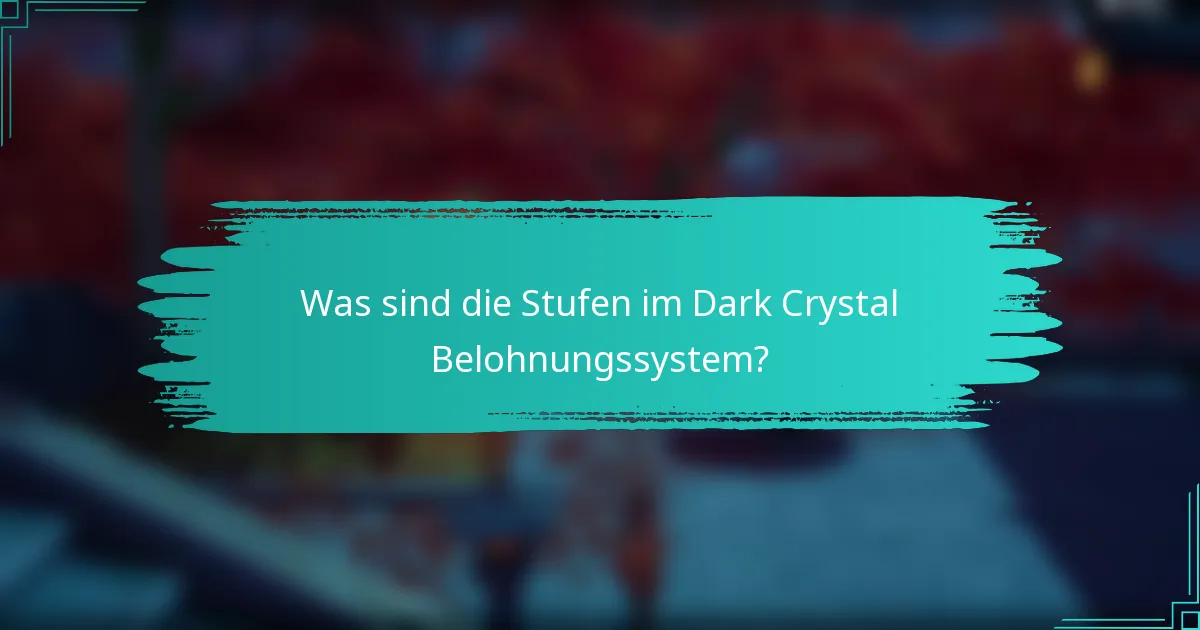 Was sind die Stufen im Dark Crystal Belohnungssystem?
