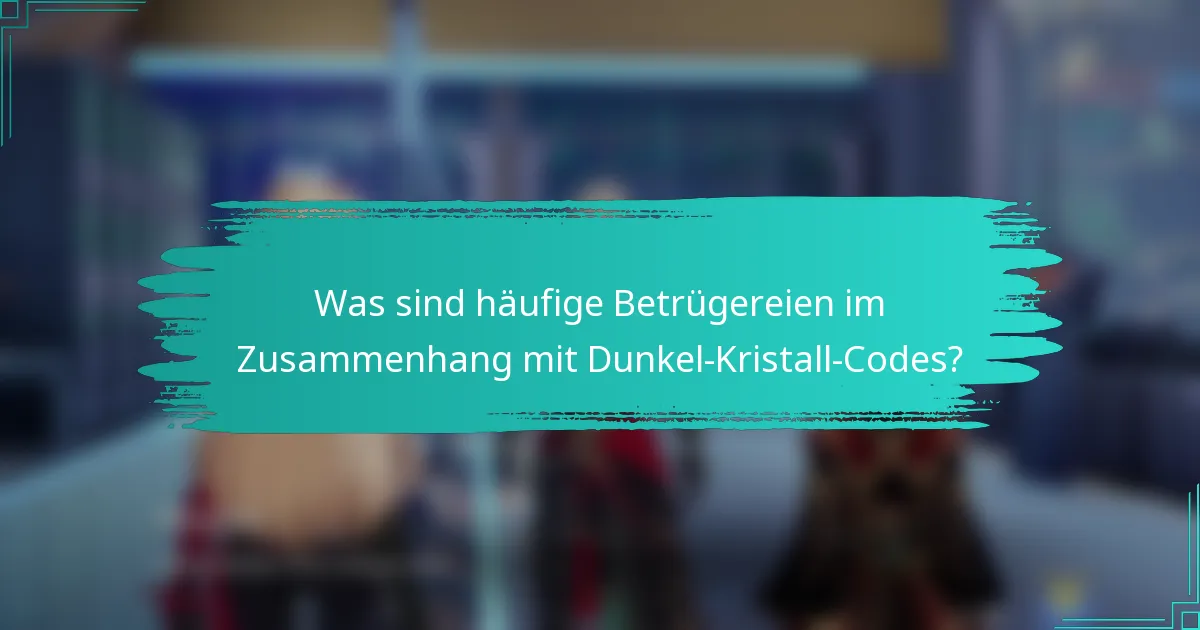 Was sind häufige Betrügereien im Zusammenhang mit Dunkel-Kristall-Codes?