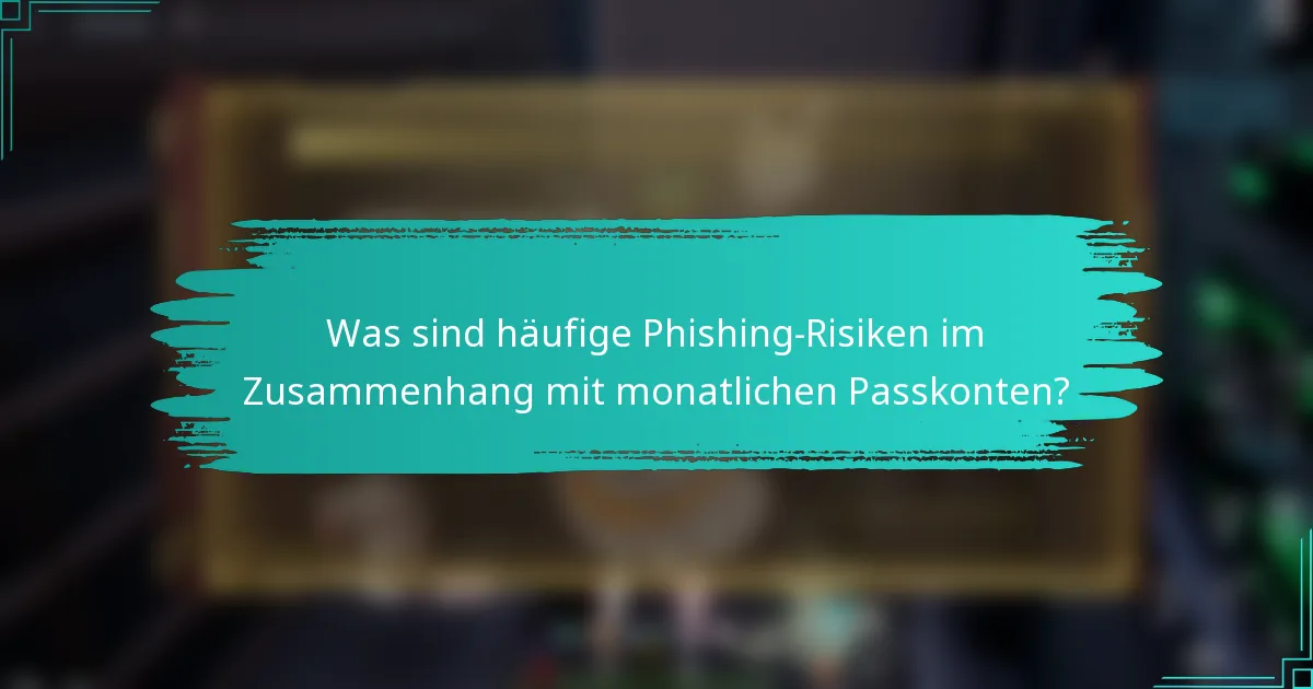 Was sind häufige Phishing-Risiken im Zusammenhang mit monatlichen Passkonten?