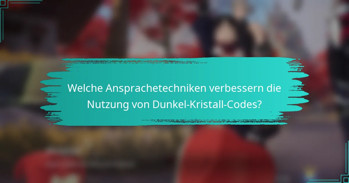 Welche Ansprachetechniken verbessern die Nutzung von Dunkel-Kristall-Codes?