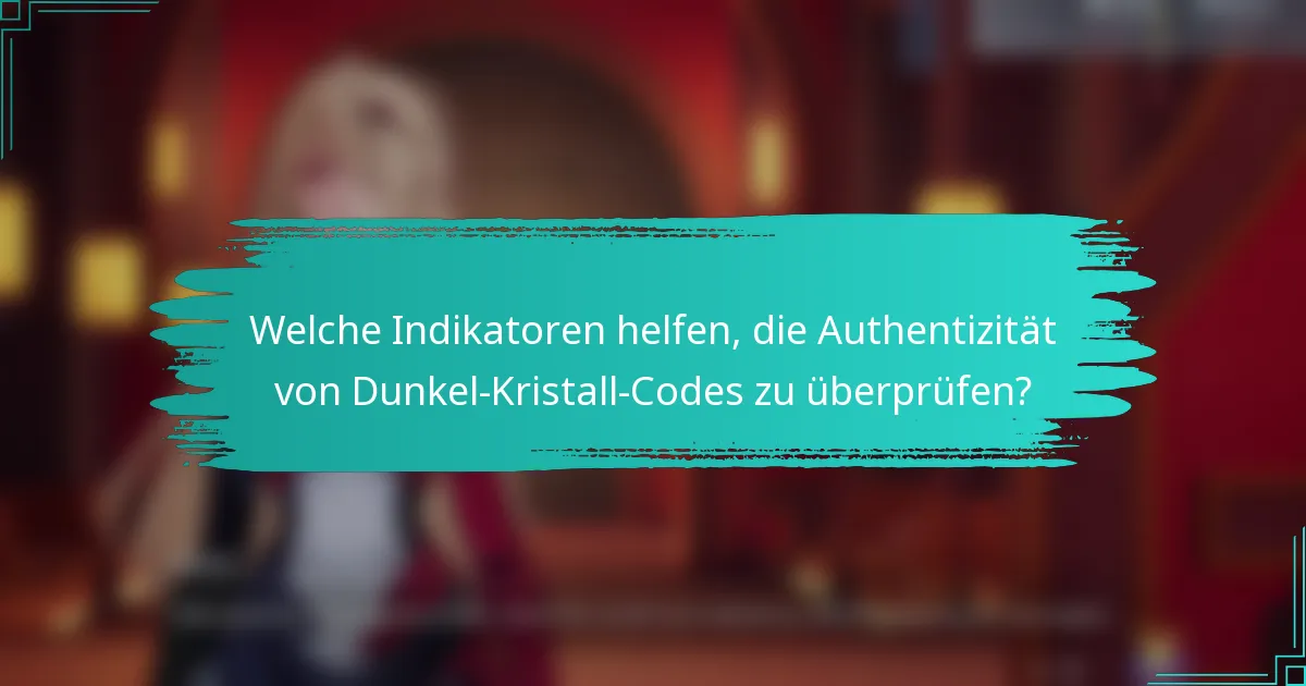 Welche Indikatoren helfen, die Authentizität von Dunkel-Kristall-Codes zu überprüfen?