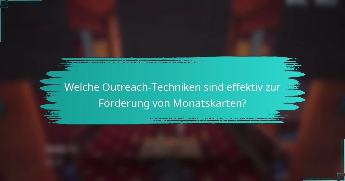 Welche Outreach-Techniken sind effektiv zur Förderung von Monatskarten?