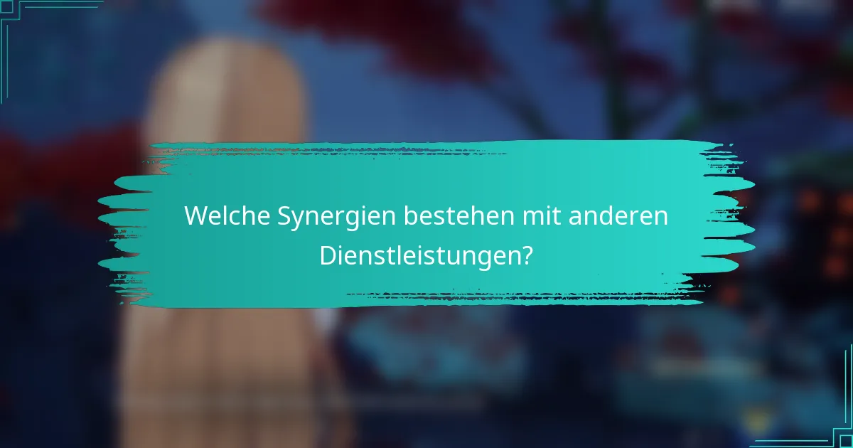 Welche Synergien bestehen mit anderen Dienstleistungen?