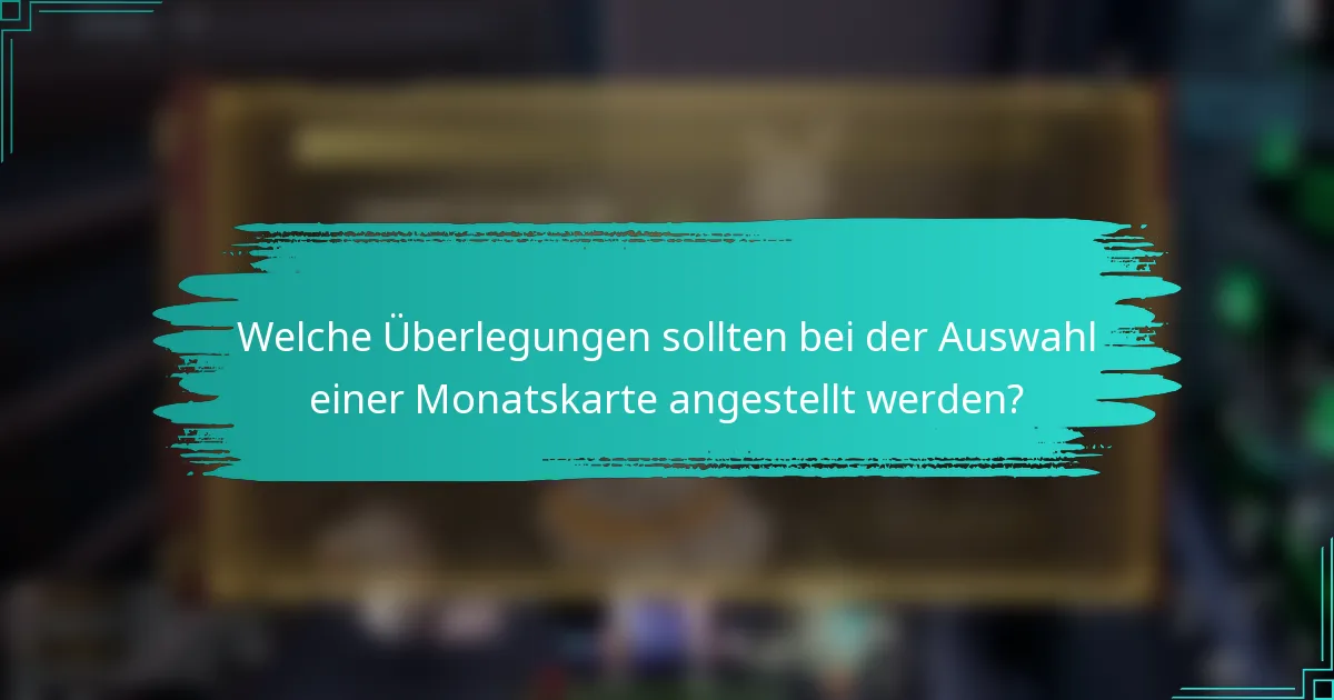 Welche Überlegungen sollten bei der Auswahl einer Monatskarte angestellt werden?