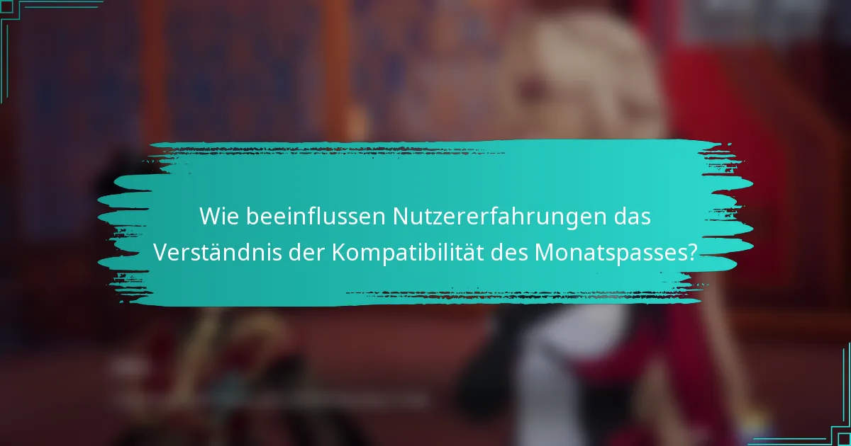 Wie beeinflussen Nutzererfahrungen das Verständnis der Kompatibilität des Monatspasses?