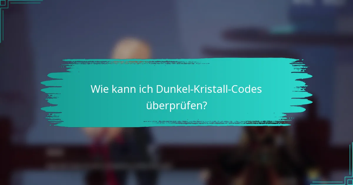 Wie kann ich Dunkel-Kristall-Codes überprüfen?