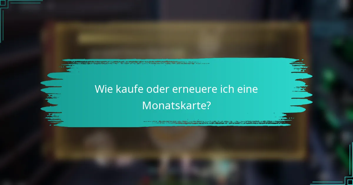 Wie kaufe oder erneuere ich eine Monatskarte?