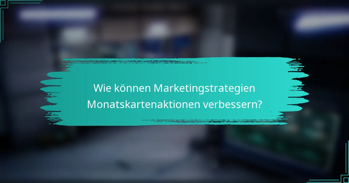 Wie können Marketingstrategien Monatskartenaktionen verbessern?
