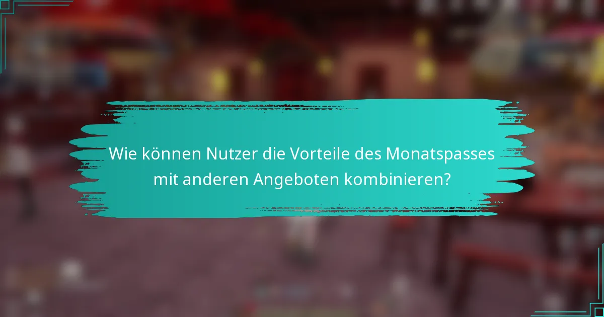 Wie können Nutzer die Vorteile des Monatspasses mit anderen Angeboten kombinieren?