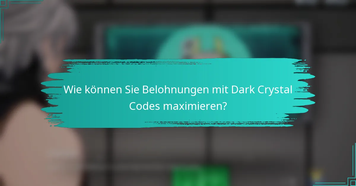 Wie können Sie Belohnungen mit Dark Crystal Codes maximieren?
