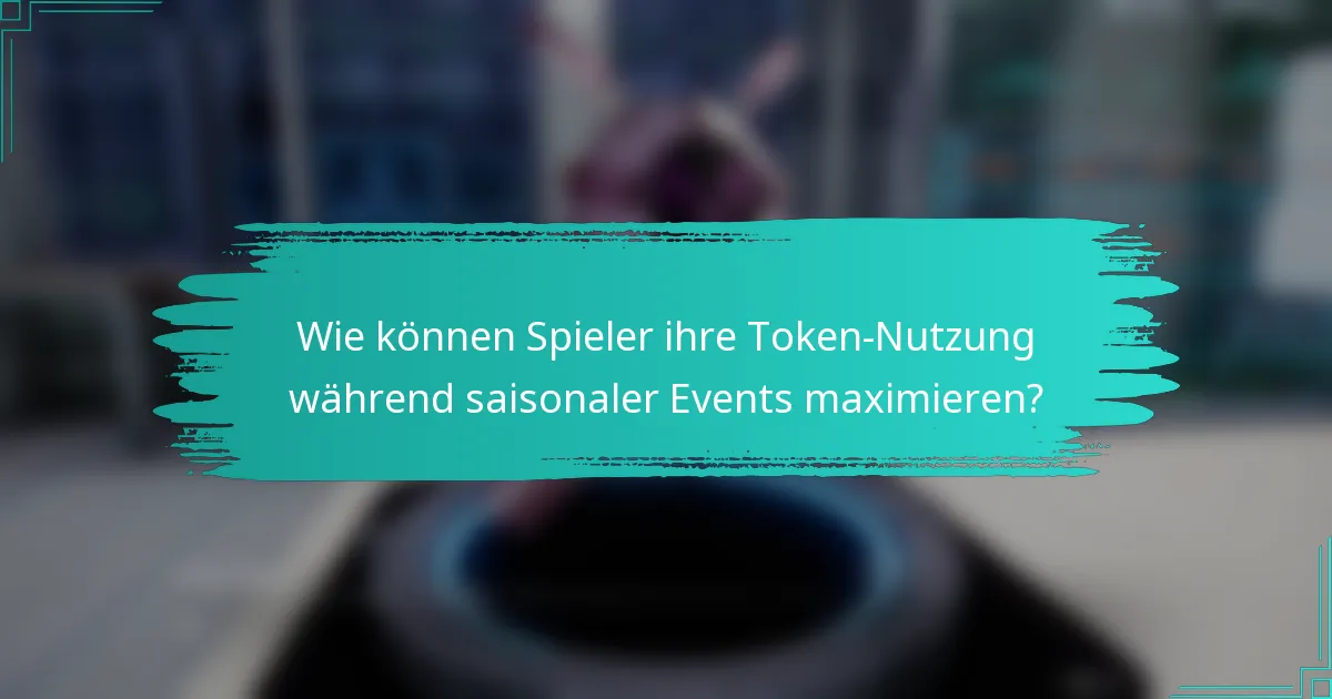 Wie können Spieler ihre Token-Nutzung während saisonaler Events maximieren?