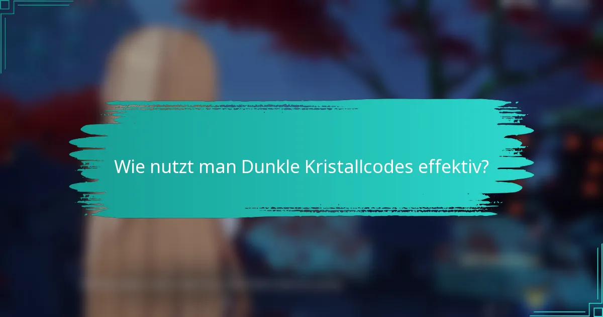 Wie nutzt man Dunkle Kristallcodes effektiv?