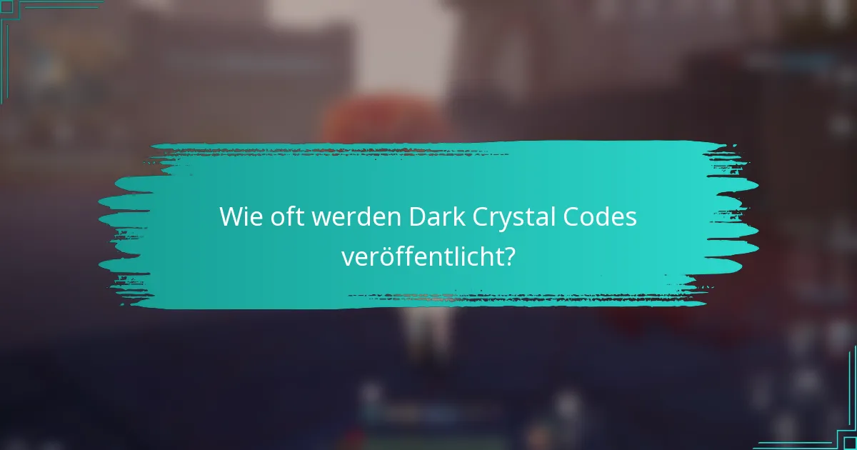 Wie oft werden Dark Crystal Codes veröffentlicht?
