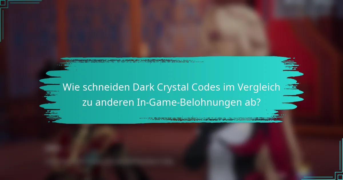Wie schneiden Dark Crystal Codes im Vergleich zu anderen In-Game-Belohnungen ab?
