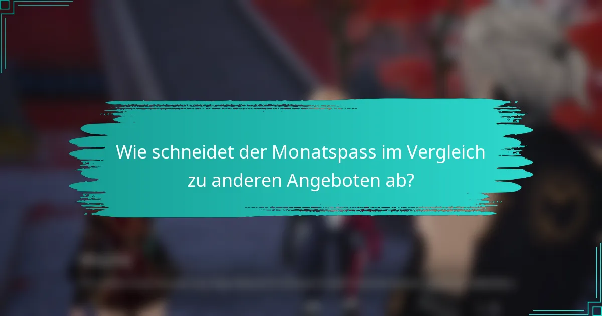 Wie schneidet der Monatspass im Vergleich zu anderen Angeboten ab?