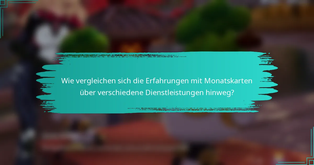 Wie vergleichen sich die Erfahrungen mit Monatskarten über verschiedene Dienstleistungen hinweg?